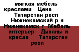 мягкая мебель c креслами › Цена ­ 7 000 - Татарстан респ., Нижнекамский р-н, Нижнекамск г. Мебель, интерьер » Диваны и кресла   . Татарстан респ.